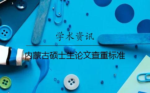 內(nèi)蒙古碩士生論文查重標準