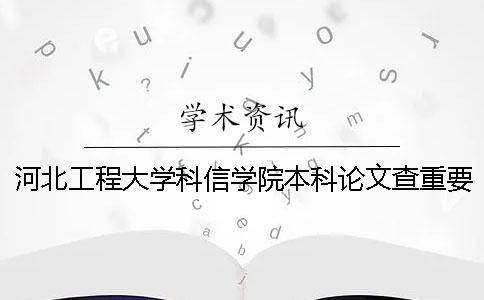 河北工程大學科信學院本科論文查重要求及重復率 河北工程大學科信學院是?？七€是本科