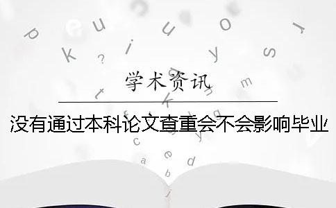 沒有通過本科論文查重會不會影響畢業(yè)？