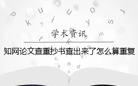 學術論文查重抄書查出來了怎么算重復率？[經驗分享]