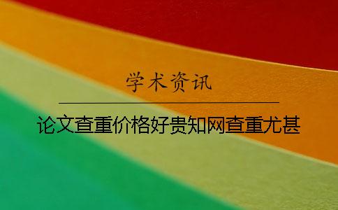 論文查重價(jià)格好貴學(xué)術(shù)查重尤甚！