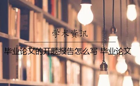 畢業論文的開題報告怎么寫？ 畢業論文開題報告研究思路及框架怎么寫