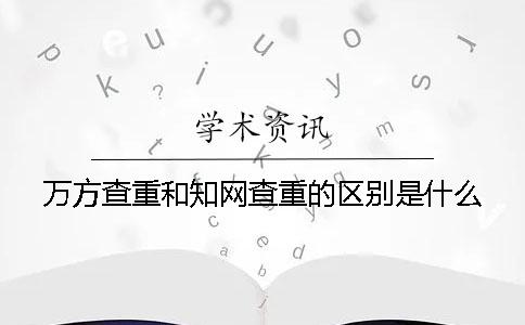 萬方查重和學術查重的區(qū)別是什么？
