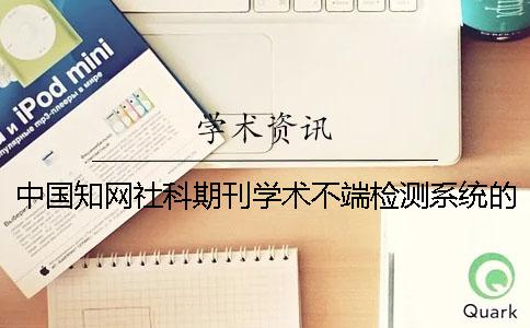 中國學術(shù)社科期刊學術(shù)不端檢測系統(tǒng)的特點和適用范圍影響學術(shù)檢測系統(tǒng)查重準確性的因素？