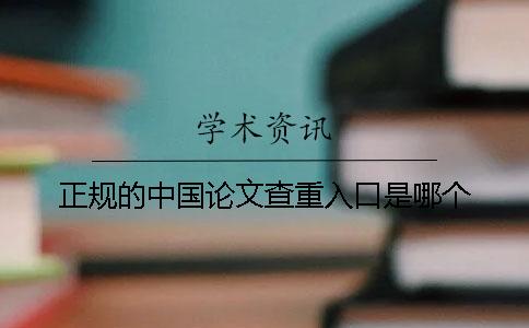 正規(guī)的中國(guó)論文查重入口是哪個(gè)? 正規(guī)的中國(guó)論文查重入口是哪個(gè)?