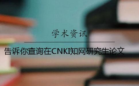 告訴你查詢在CNKI學術研究生論文被收錄