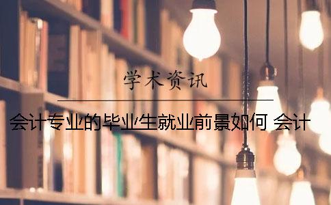 會計(jì)專業(yè)的畢業(yè)生就業(yè)前景如何？ 會計(jì)專業(yè)畢業(yè)生就業(yè)去向
