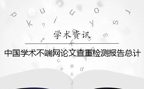 中國(guó)學(xué)術(shù)不端網(wǎng)論文查重檢測(cè)報(bào)告總計(jì)有幾份？