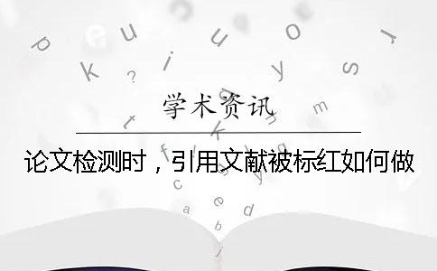 論文檢測時，引用文獻被標紅如何做？