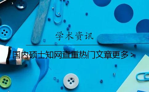 國(guó)內(nèi)碩士學(xué)術(shù)查重?zé)衢T文章更多＞