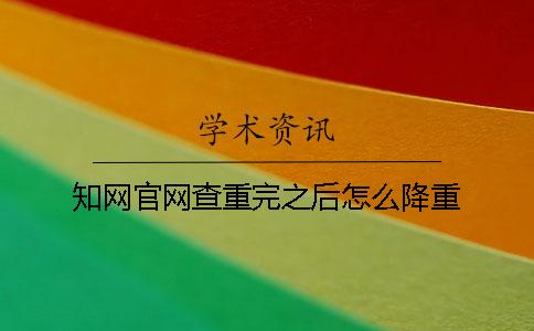 學(xué)術(shù)官網(wǎng)查重完之后怎么降重