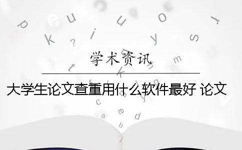 大學生論文查重用什么軟件最好？ 論文查重用什么網(wǎng)站比較好