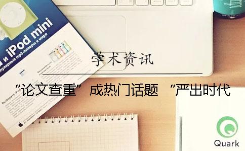 “論文查重”成熱門話題 “嚴出時代”的畢業(yè)論文季