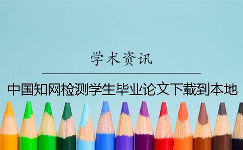 中國學(xué)術(shù)檢測學(xué)生畢業(yè)論文下載到本地報(bào)告文檔要如何驗(yàn)證是否真品