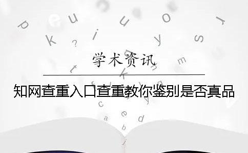 學術查重入口查重教你鑒別是否真品？