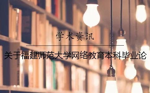 關于福建師范大學網絡教育本科畢業(yè)論文（設計）工作要求