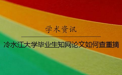 冷水江大學畢業生學術論文如何查重？摘要查重嗎？