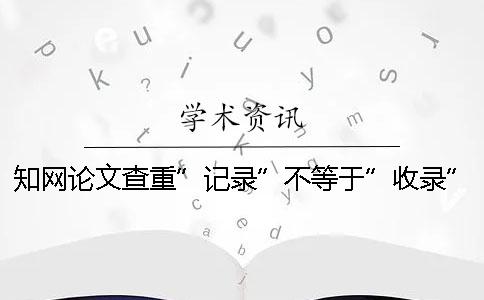 學術論文查重”記錄”不等于”收錄”！