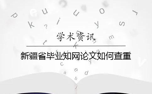新疆省畢業(yè)學(xué)術(shù)論文如何查重