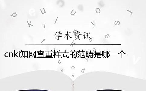 cnki學術查重樣式的范疇是哪一個？？