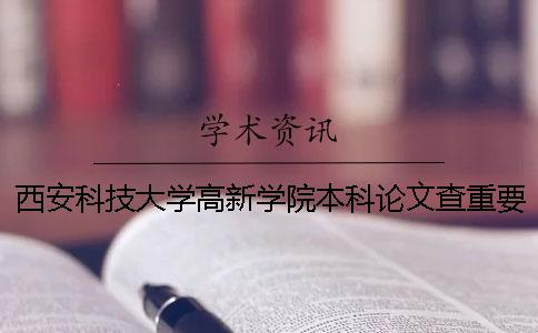 西安科技大學高新學院本科論文查重要求及重復率 西安科技大學高新學院本科分數線
