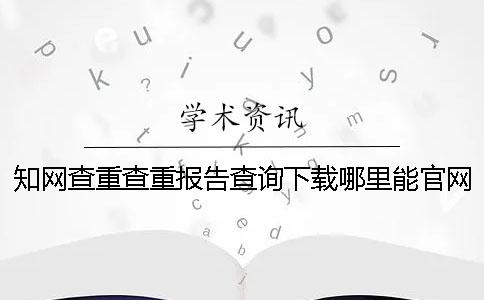 學(xué)術(shù)查重查重報(bào)告查詢下載哪里能官網(wǎng)驗(yàn)證正品