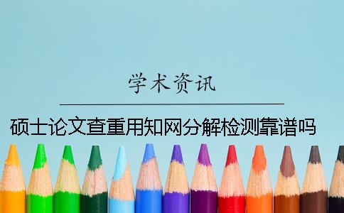 碩士論文查重用學術分解檢測靠譜嗎？ 碩士論文學術查重用什么系統