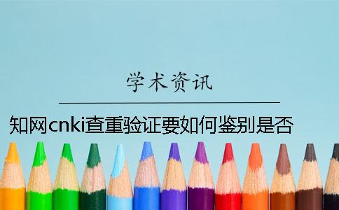 學(xué)術(shù)cnki查重驗(yàn)證要如何鑒別是否真品
