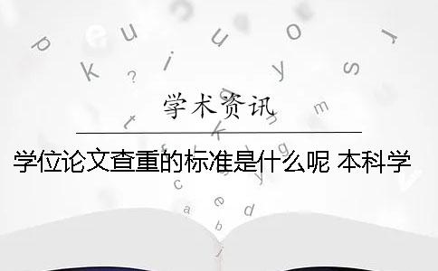 學位論文查重的標準是什么呢？ 本科學位論文查重標準
