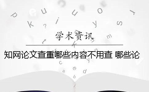 學(xué)術(shù)論文查重哪些內(nèi)容不用查? 哪些論文能在學(xué)術(shù)上查到 學(xué)術(shù)論文查重哪些內(nèi)容不用查? 哪些論文能在學(xué)術(shù)上查到