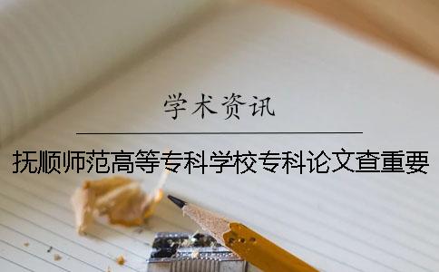 撫順師范高等專科學(xué)校專科論文查重要求及重復(fù)率 撫順師范高等專科學(xué)校專科分?jǐn)?shù)線