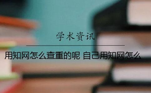 用學術怎么查重的呢？ 自己用學術怎么查