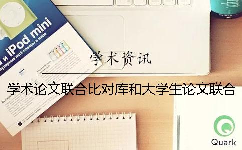 學(xué)術(shù)論文聯(lián)合比對庫和大學(xué)生論文聯(lián)合對比庫的區(qū)別是什么？一