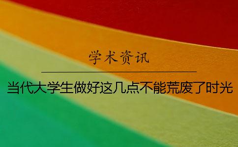 當(dāng)代大學(xué)生做好這幾點(diǎn)不能荒廢了時(shí)光