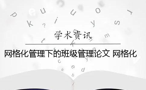 網(wǎng)格化管理下的班級(jí)管理論文 網(wǎng)格化管理在班級(jí)管理的運(yùn)用