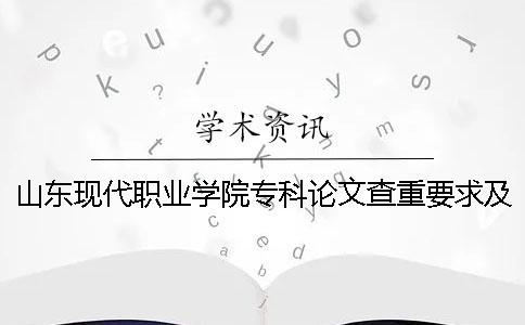 山東現代職業學院專科論文查重要求及重復率 山東現代職業學院專科分數線