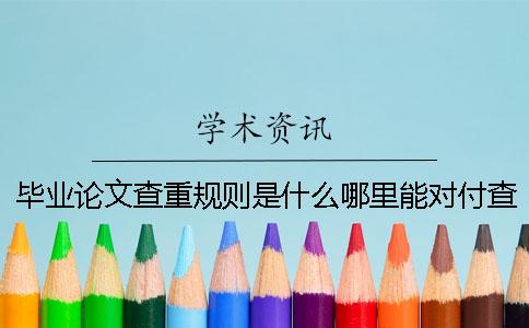 畢業(yè)論文查重規(guī)則是什么哪里能對(duì)付查重