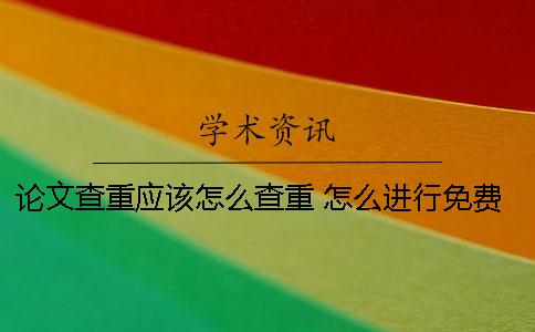 論文查重應(yīng)該怎么查重 怎么進行免費的論文查重 論文查重應(yīng)該怎么查重 怎么進行免費的論文查重