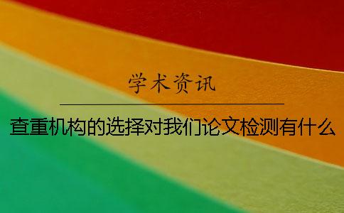 查重機構的選擇對我們論文檢測有什么影響？