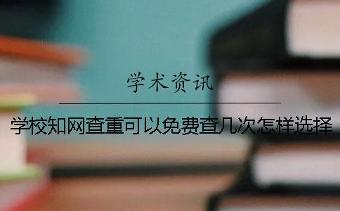 學(xué)校學(xué)術(shù)查重可以免費(fèi)查幾次？怎樣選擇畢業(yè)論文查重才更容易通過學(xué)校的檢測？