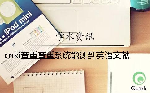 cnki查重查重系統能測到英語文獻嗎？