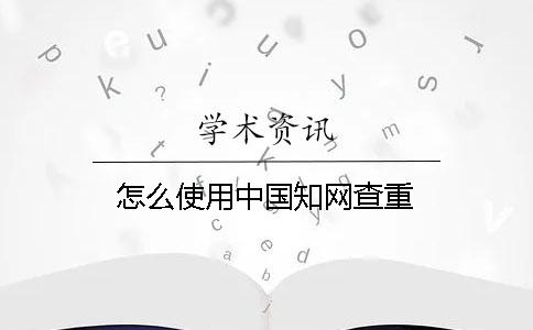 怎么使用中國(guó)學(xué)術(shù)查重？
