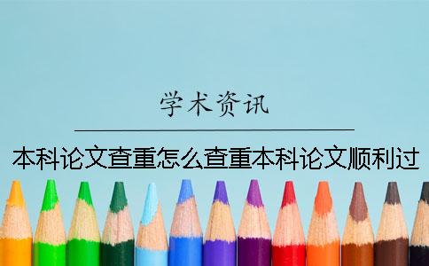 本科論文查重怎么查重？本科論文順利過學術查重的經(jīng)驗分享！