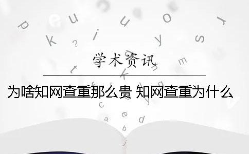 為啥學(xué)術(shù)查重那么貴 學(xué)術(shù)查重為什么越來越貴