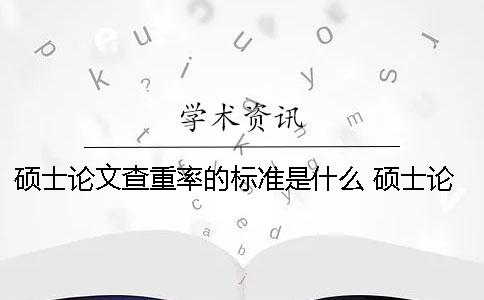 碩士論文查重率的標(biāo)準(zhǔn)是什么？ 碩士論文查重率如何計(jì)算