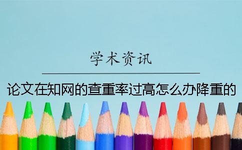 論文在學(xué)術(shù)的查重率過高怎么辦？降重的方法是什么？
