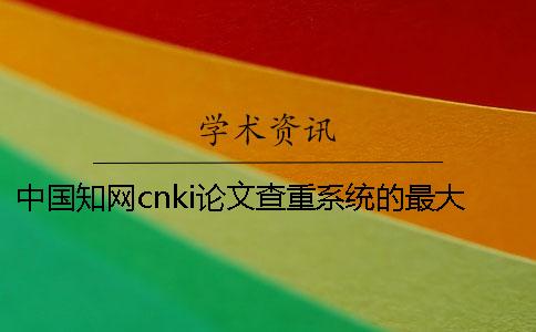 中國學術cnki論文查重系統的最大長處是哪一個？？