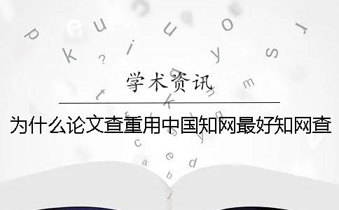 為什么論文查重用中國學(xué)術(shù)最好？學(xué)術(shù)查重原理是什么？