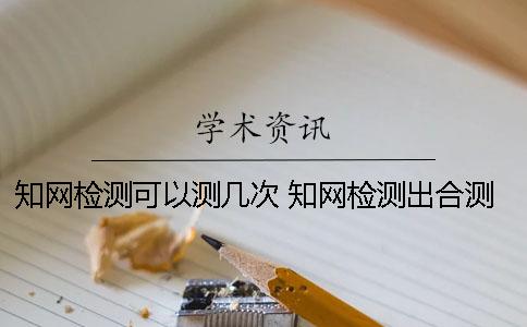 學(xué)術(shù)檢測(cè)可以測(cè)幾次？ 學(xué)術(shù)檢測(cè)出合測(cè)了可以退錢(qián)么