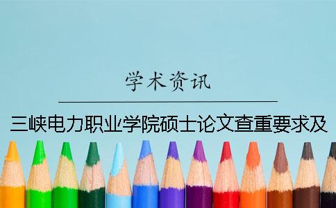 三峽電力職業(yè)學(xué)院碩士論文查重要求及重復(fù)率一